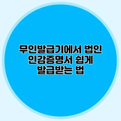 무인발급기에서 법인 인감증명서 쉽게 발급받는 법