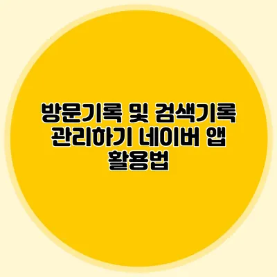 방문기록 및 검색기록 관리하기 네이버 앱 활용법