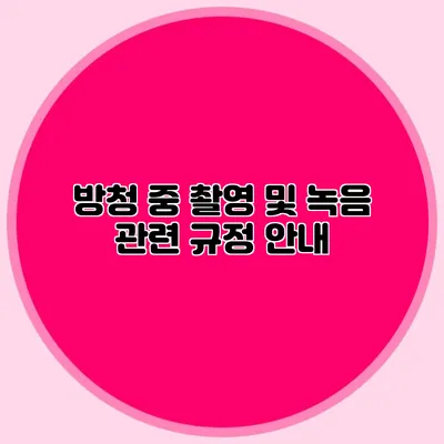방청 중 촬영 및 녹음 관련 규정 안내