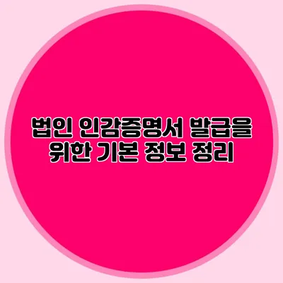 법인 인감증명서 발급을 위한 기본 정보 정리
