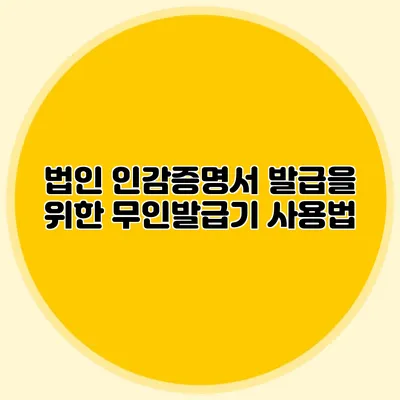 법인 인감증명서 발급을 위한 무인발급기 사용법