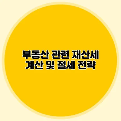 부동산 관련 재산세 계산 및 절세 전략