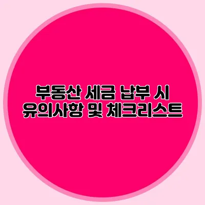 부동산 세금 납부 시 유의사항 및 체크리스트