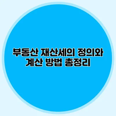 부동산 재산세의 정의와 계산 방법 총정리