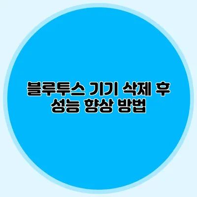 블루투스 기기 삭제 후 성능 향상 방법