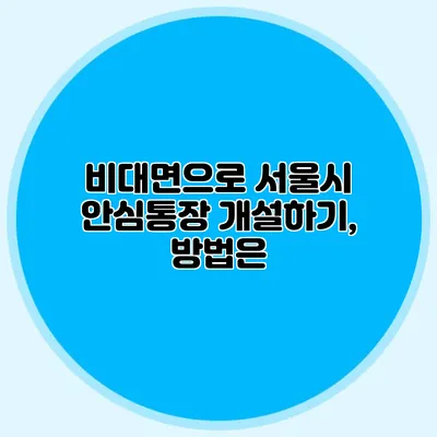 비대면으로 서울시 안심통장 개설하기, 방법은?