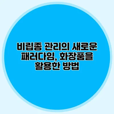 비립종 관리의 새로운 패러다임, 화장품을 활용한 방법