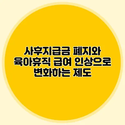 사후지급금 폐지와 육아휴직 급여 인상으로 변화하는 제도