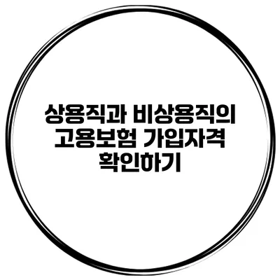 상용직과 비상용직의 고용보험 가입자격 확인하기