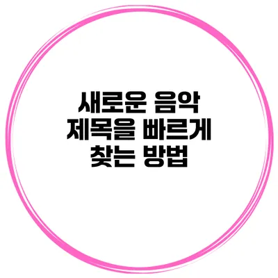 새로운 음악 제목을 빠르게 찾는 방법