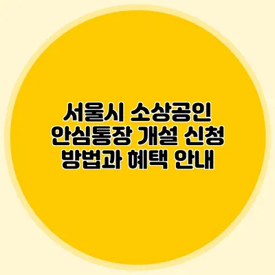 서울시 소상공인 안심통장 개설 신청 방법과 혜택 안내