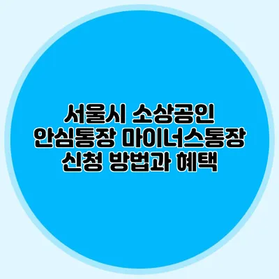 서울시 소상공인 안심통장 마이너스통장 신청 방법과 혜택