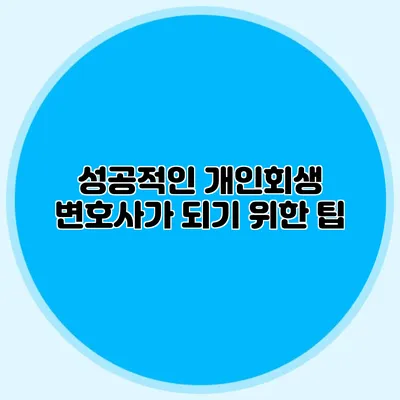 성공적인 개인회생 변호사가 되기 위한 팁