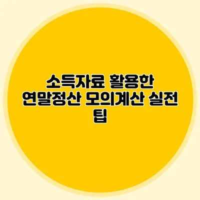 소득자료 활용한 연말정산 모의계산 실전 팁