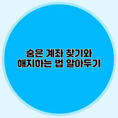 숨은 계좌 찾기와 해지하는 법 알아두기