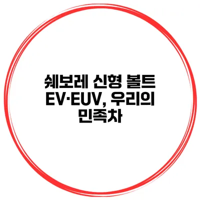 쉐보레 신형 볼트 EV·EUV, 우리의 민족차?