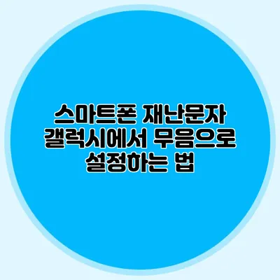 스마트폰 재난문자 갤럭시에서 무음으로 설정하는 법
