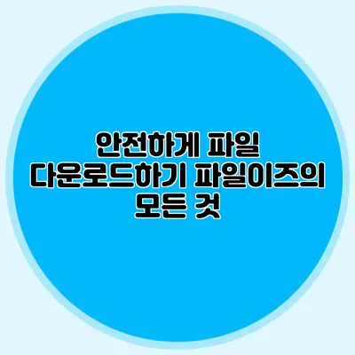 안전하게 파일 다운로드하기 파일이즈의 모든 것