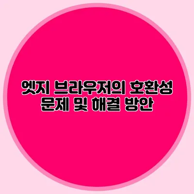 엣지 브라우저의 호환성 문제 및 해결 방안