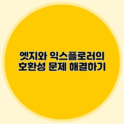 엣지와 익스플로러의 호환성 문제 해결하기