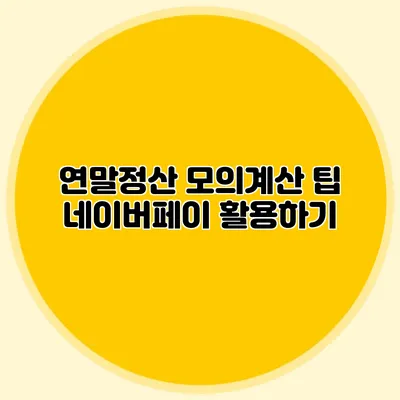 연말정산 모의계산 팁 네이버페이 활용하기