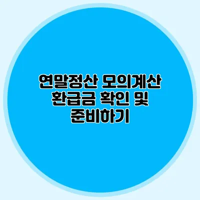 연말정산 모의계산 환급금 확인 및 준비하기
