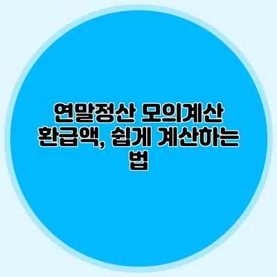 연말정산 모의계산 환급액, 쉽게 계산하는 법