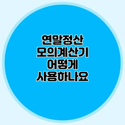 연말정산 모의계산기 어떻게 사용하나요?