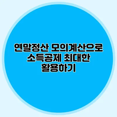 연말정산 모의계산으로 소득공제 최대한 활용하기