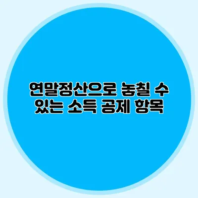 연말정산으로 놓칠 수 있는 소득 공제 항목