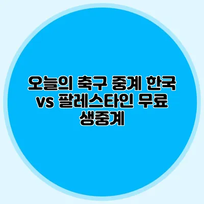 오늘의 축구 중계 한국 vs 팔레스타인 무료 생중계