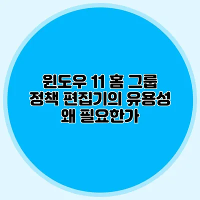 윈도우 11 홈 그룹 정책 편집기의 유용성 왜 필요한가?