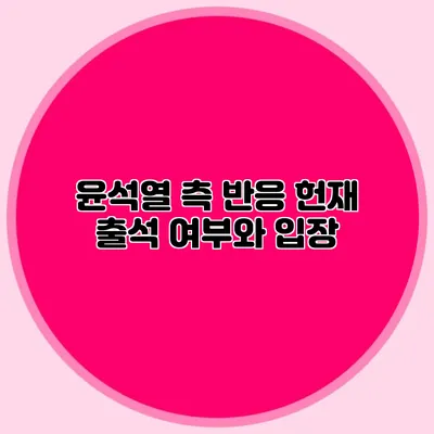 윤석열 측 반응 헌재 출석 여부와 입장