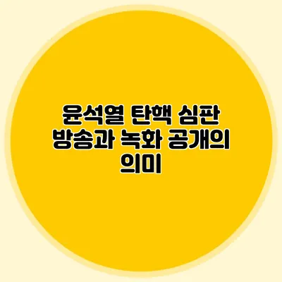 윤석열 탄핵 심판 방송과 녹화 공개의 의미