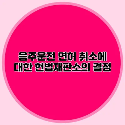 음주운전 면허 취소에 대한 헌법재판소의 결정