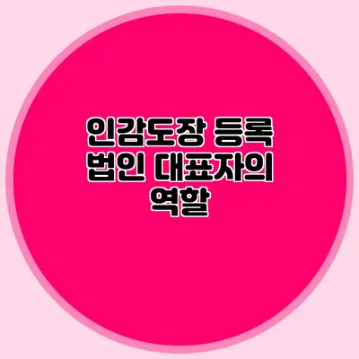 인감도장 등록 법인 대표자의 역할