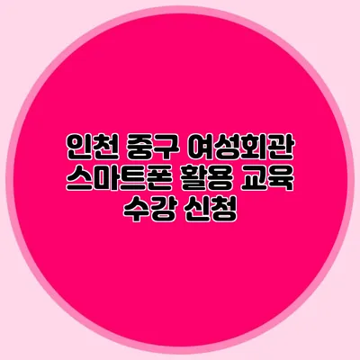 인천 중구 여성회관 스마트폰 활용 교육 수강 신청