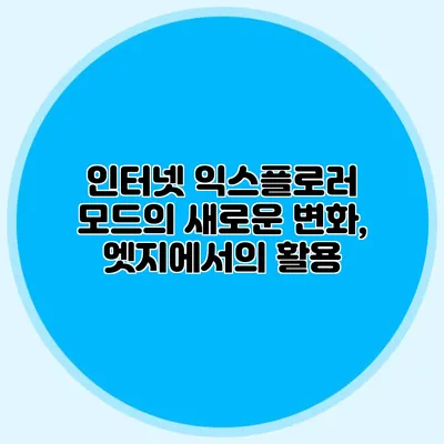인터넷 익스플로러 모드의 새로운 변화, 엣지에서의 활용