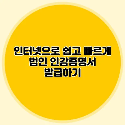 인터넷으로 쉽고 빠르게 법인 인감증명서 발급하기