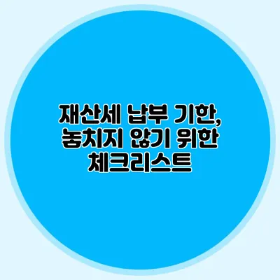 재산세 납부 기한, 놓치지 않기 위한 체크리스트