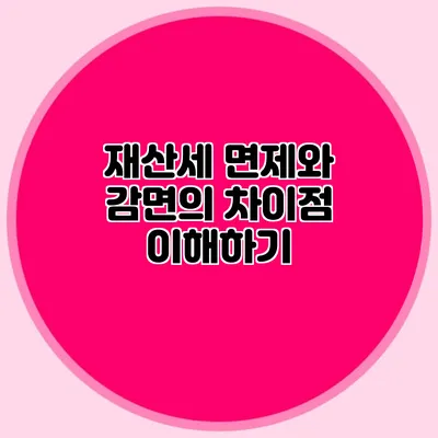 재산세 면제와 감면의 차이점 이해하기