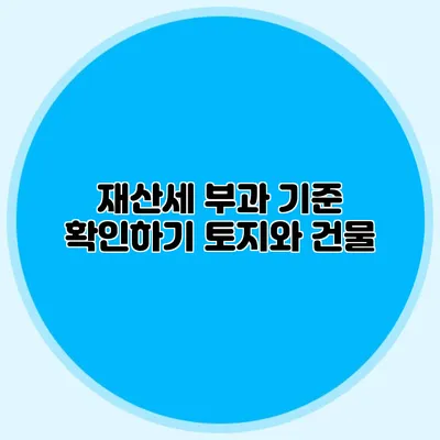 재산세 부과 기준 확인하기 토지와 건물