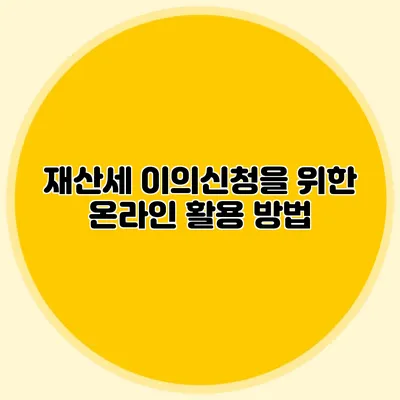 재산세 이의신청을 위한 온라인 활용 방법