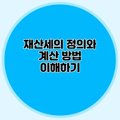 재산세의 정의와 계산 방법 이해하기