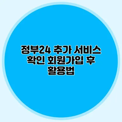 정부24 추가 서비스 확인 회원가입 후 활용법