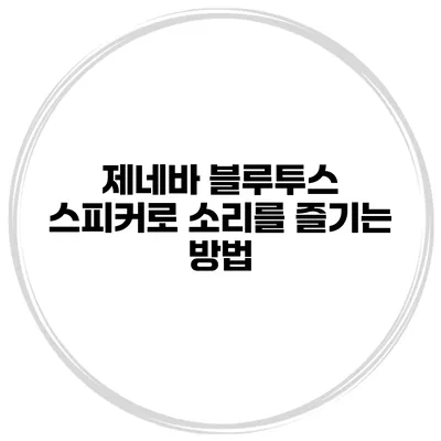 제네바 블루투스 스피커로 소리를 즐기는 방법
