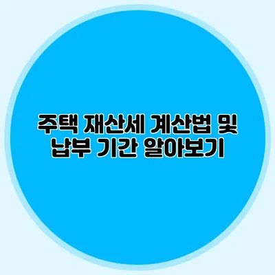주택 재산세 계산법 및 납부 기간 알아보기