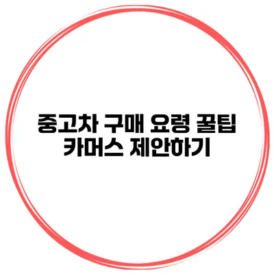 중고차 구매 요령 꿀팁 카머스 제안하기