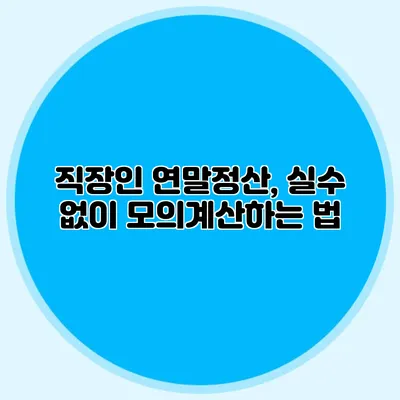 직장인 연말정산, 실수 없이 모의계산하는 법