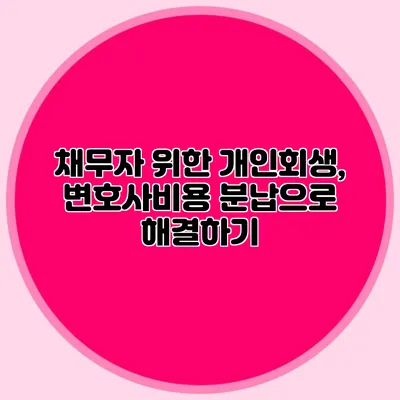 채무자 위한 개인회생, 변호사비용 분납으로 해결하기